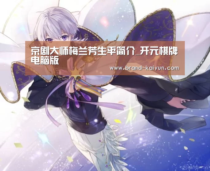 京剧大师梅兰芳生平简介_开元棋牌电脑版(图1) 开元棋牌电脑版