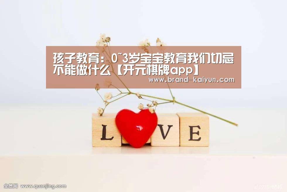 孩子教育:0~3岁宝宝教育我们切忌不能做什么【开元棋牌app】(图1) 开元棋牌官方下载